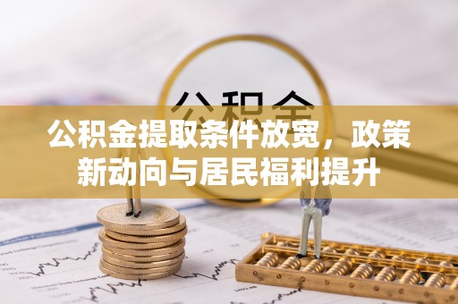 城中公积金提取条件放宽，政策新动向与居民福利提升
