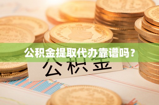 城中公积金提取代办靠谱吗？