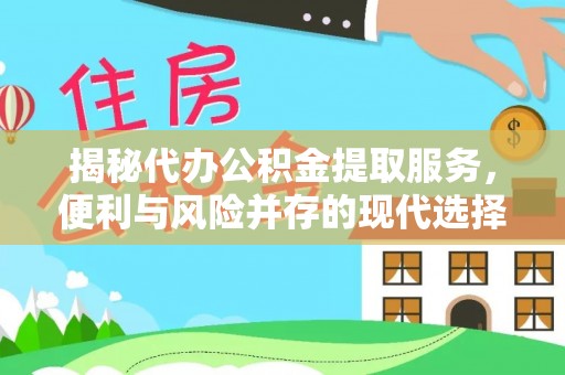 城中揭秘代办公积金提取服务，便利与风险并存的现代选择