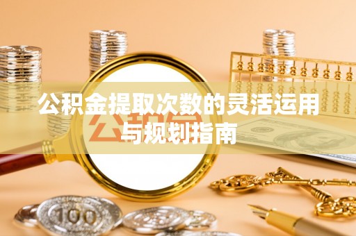 城中公积金提取次数的灵活运用与规划指南