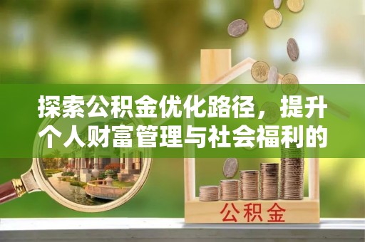城中探索公积金优化路径，提升个人财富管理与社会福利的新方向