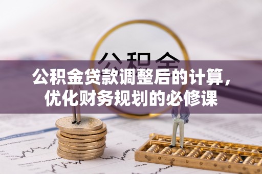 城中公积金贷款调整后的计算，优化财务规划的必修课