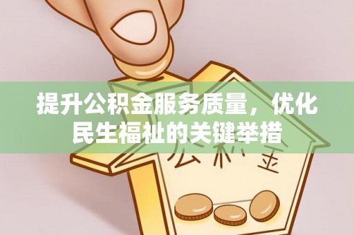 城中提升公积金服务质量，优化民生福祉的关键举措