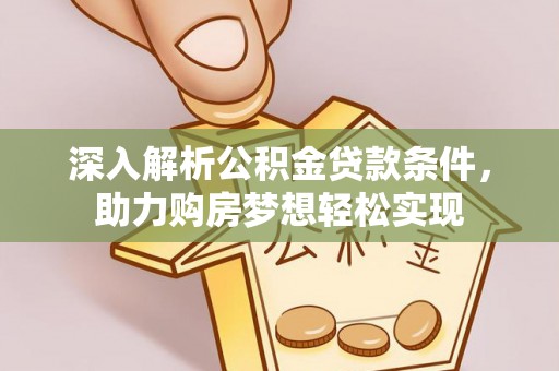 城中深入解析公积金贷款条件，助力购房梦想轻松实现