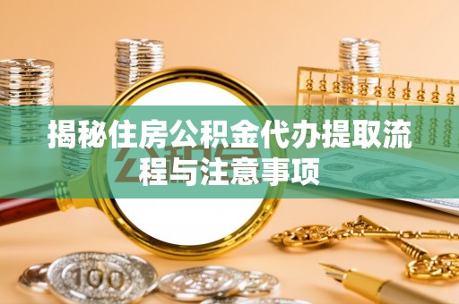 城中揭秘住房公积金代办提取流程与注意事项