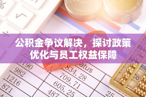 城中公积金争议解决，探讨政策优化与员工权益保障