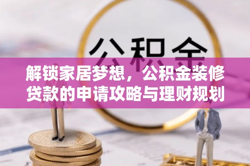 城中解锁家居梦想，公积金装修贷款的申请攻略与理财规划