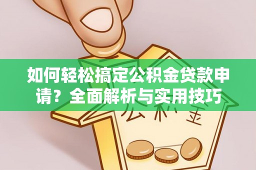 城中如何轻松搞定公积金贷款申请？全面解析与实用技巧