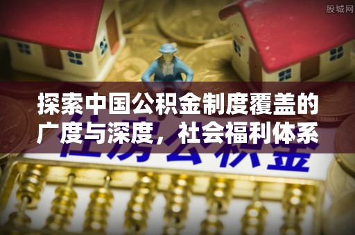城中探索中国公积金制度覆盖的广度与深度，社会福利体系的基石