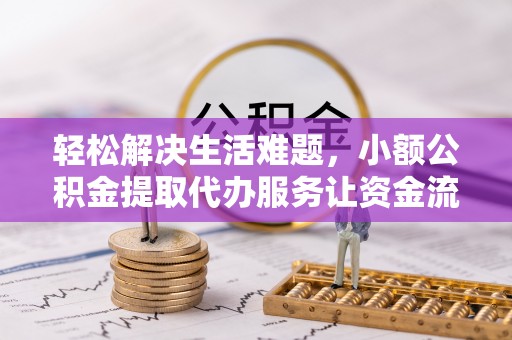 城中轻松解决生活难题，小额公积金提取代办服务让资金流动更便捷