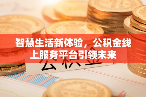 城中智慧生活新体验，公积金线上服务平台引领未来