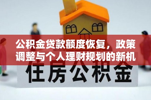 城中公积金贷款额度恢复，政策调整与个人理财规划的新机遇