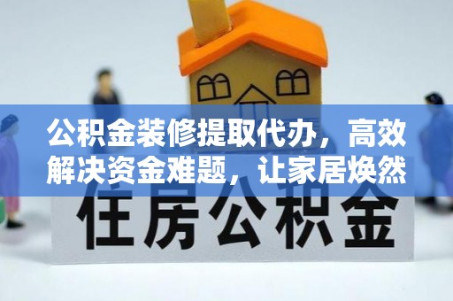 城中公积金装修提取代办，高效解决资金难题，让家居焕然一新