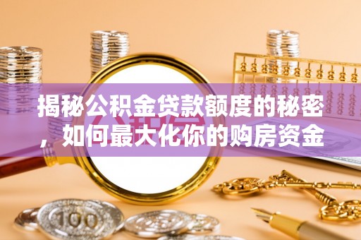 城中揭秘公积金贷款额度的秘密，如何最大化你的购房资金