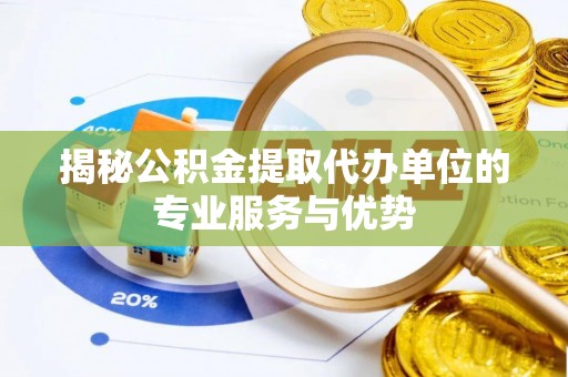 城中揭秘公积金提取代办单位的专业服务与优势