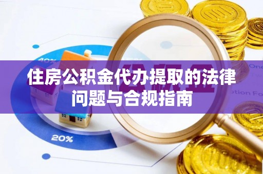 城中住房公积金代办提取的法律问题与合规指南