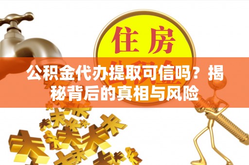 城中公积金代办提取可信吗？揭秘背后的真相与风险