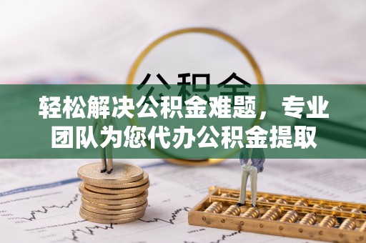 城中轻松解决公积金难题，专业团队为您代办公积金提取