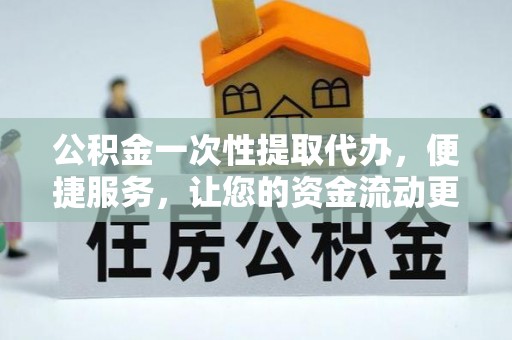 城中公积金一次性提取代办，便捷服务，让您的资金流动更高效