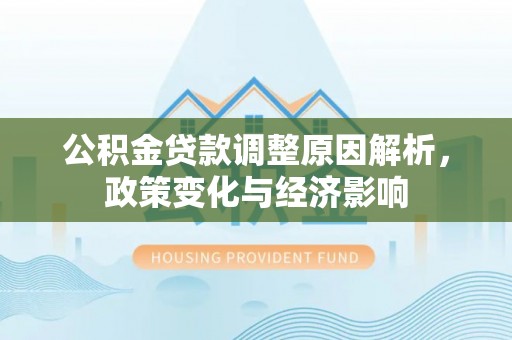 城中公积金贷款调整原因解析，政策变化与经济影响