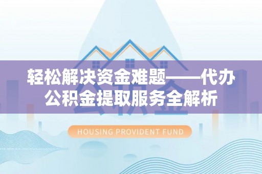 城中轻松解决资金难题——代办公积金提取服务全解析