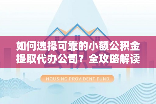 城中如何选择可靠的小额公积金提取代办公司？全攻略解读
