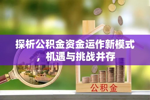 城中探析公积金资金运作新模式，机遇与挑战并存