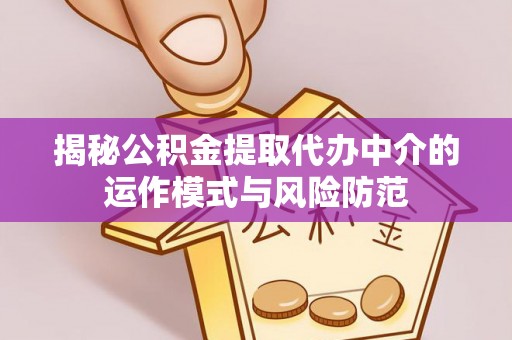 城中揭秘公积金提取代办中介的运作模式与风险防范
