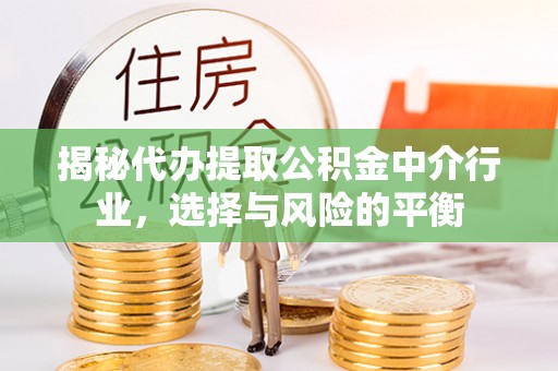 城中揭秘代办提取公积金中介行业，选择与风险的平衡