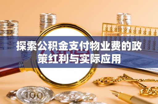 城中探索公积金支付物业费的政策红利与实际应用