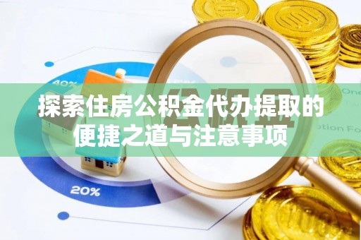 城中探索住房公积金代办提取的便捷之道与注意事项