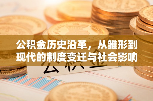 城中公积金历史沿革，从雏形到现代的制度变迁与社会影响