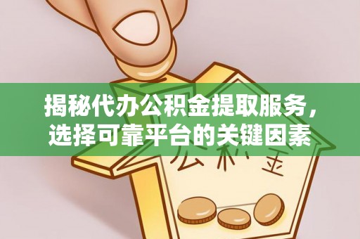 城中揭秘代办公积金提取服务，选择可靠平台的关键因素