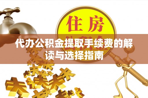 城中代办公积金提取手续费的解读与选择指南