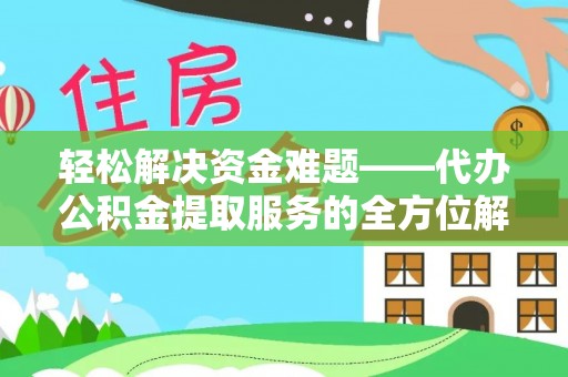 城中轻松解决资金难题——代办公积金提取服务的全方位解析