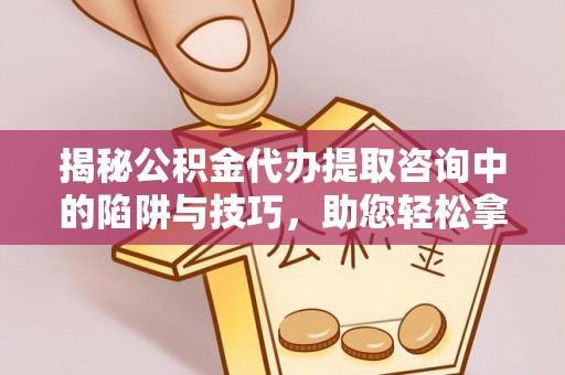 城中揭秘公积金代办提取咨询中的陷阱与技巧，助您轻松拿回属于自己的钱