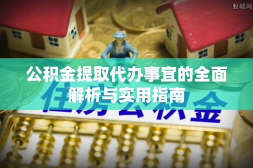 城中公积金提取代办事宜的全面解析与实用指南