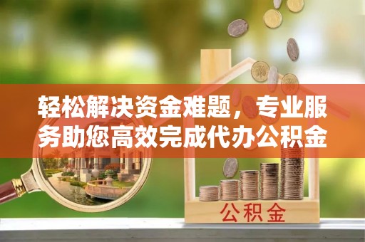城中轻松解决资金难题，专业服务助您高效完成代办公积金提取
