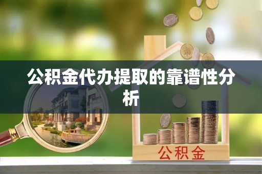 城中公积金代办提取的靠谱性分析