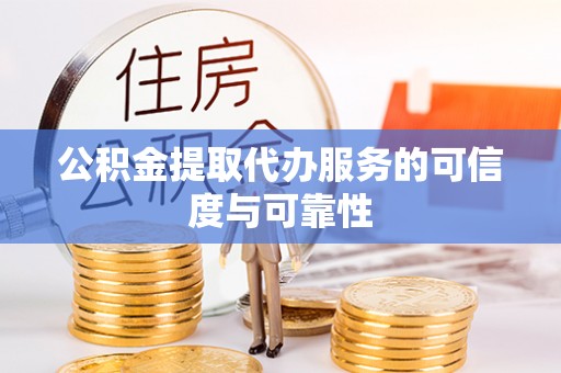 城中公积金提取代办服务的可信度与可靠性