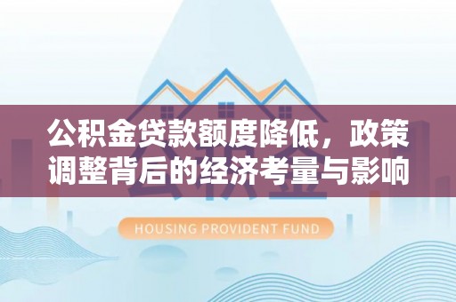 城中公积金贷款额度降低，政策调整背后的经济考量与影响