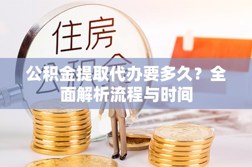 城中公积金提取代办要多久？全面解析流程与时间