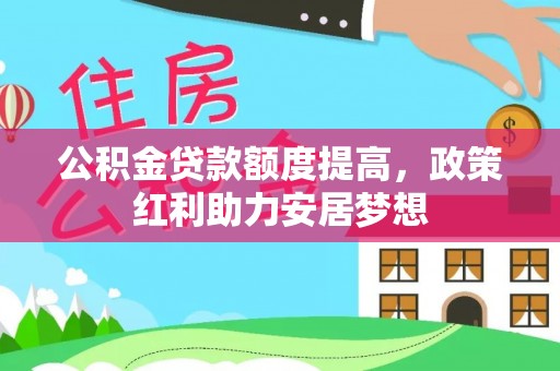 城中公积金贷款额度提高，政策红利助力安居梦想