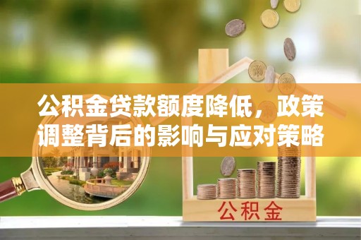 城中公积金贷款额度降低，政策调整背后的影响与应对策略