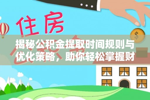 城中揭秘公积金提取时间规则与优化策略，助你轻松掌握财富流动