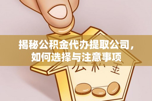 城中揭秘公积金代办提取公司，如何选择与注意事项