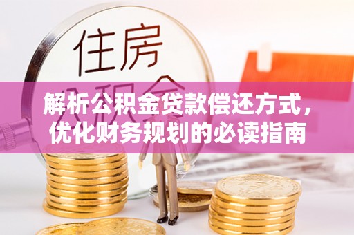 城中解析公积金贷款偿还方式，优化财务规划的必读指南