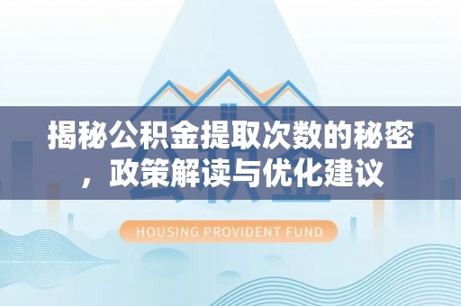 城中揭秘公积金提取次数的秘密，政策解读与优化建议