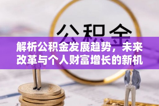 城中解析公积金发展趋势，未来改革与个人财富增长的新机遇