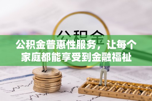 城中公积金普惠性服务，让每个家庭都能享受到金融福祉